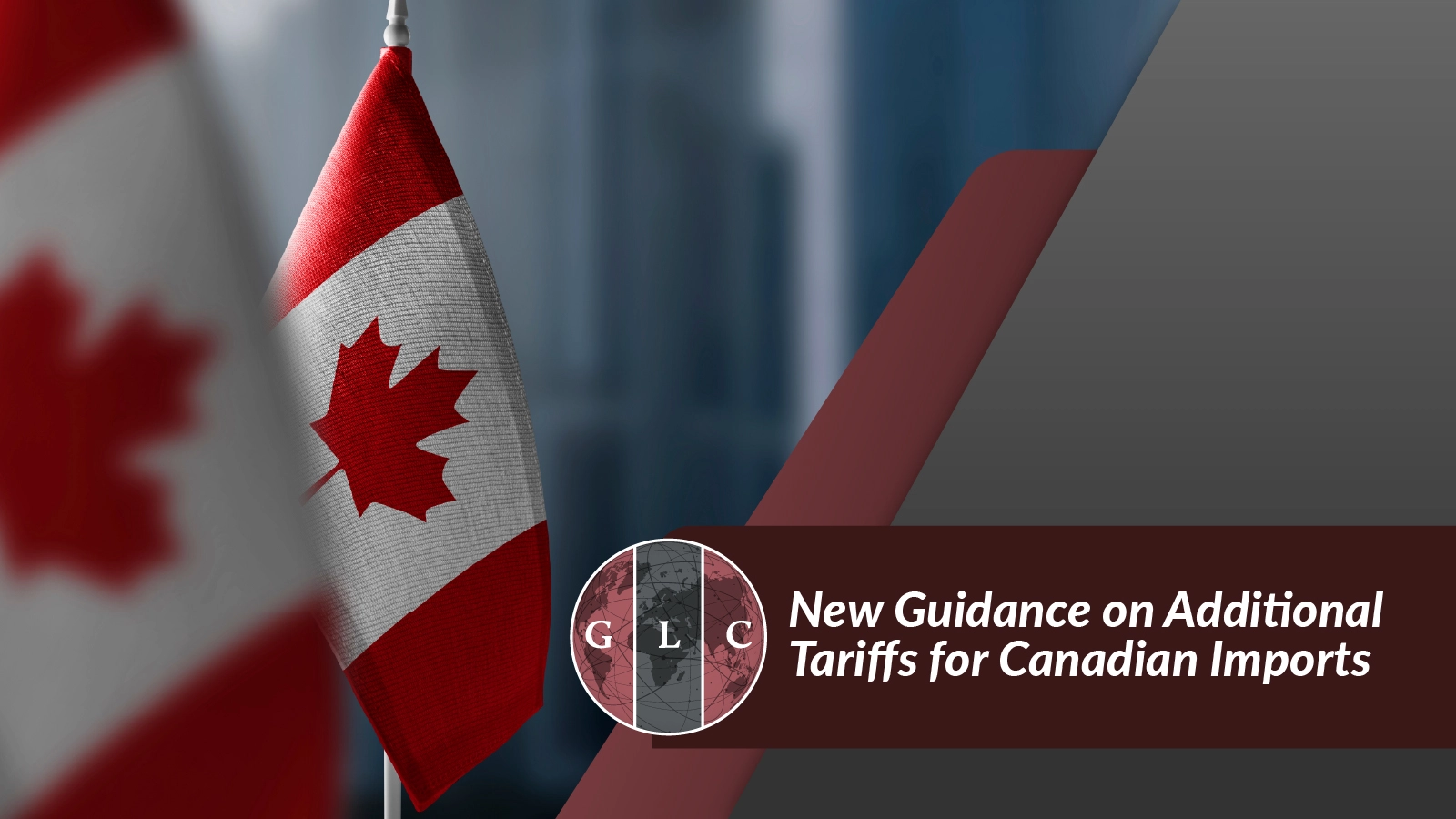New Guidance on Additional Tariffs for Canadian Imports - Global Logistical  Connections, Inc